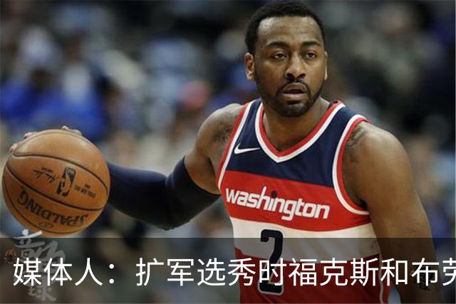 媒体人：扩军选秀时福克斯和布劳恩可能会被倒贴首轮签送到新球队
